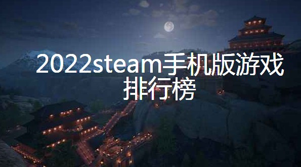 2022年steam手机版游戏排行榜前十_steam游戏哪个好玩推荐2022